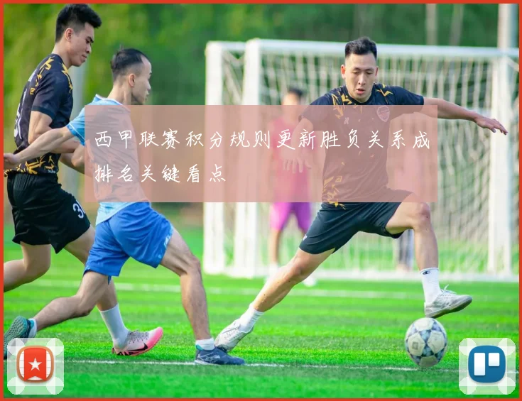 西甲联赛积分规则更新胜负关系成排名关键看点