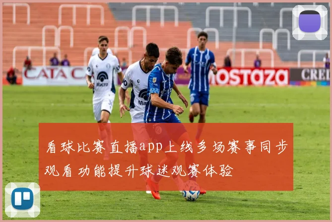 看球比赛直播app上线多场赛事同步观看功能提升球迷观赛体验