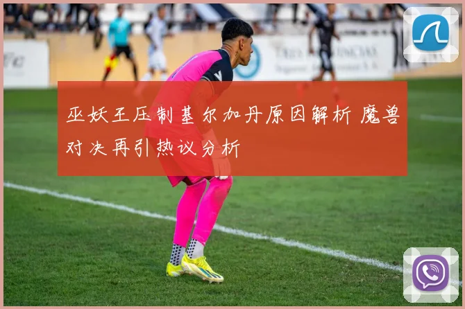 巫妖王压制基尔加丹原因解析 魔兽对决再引热议分析