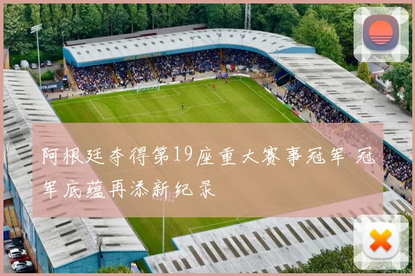 阿根廷夺得第19座重大赛事冠军 冠军底蕴再添新纪录