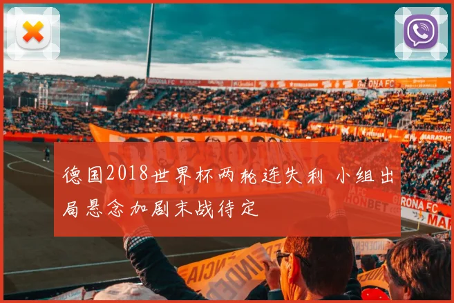 德国2018世界杯两轮连失利 小组出局悬念加剧末战待定