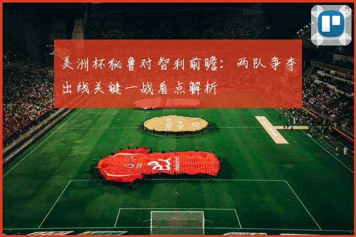 美洲杯秘鲁对智利前瞻：两队争夺出线关键一战看点解析