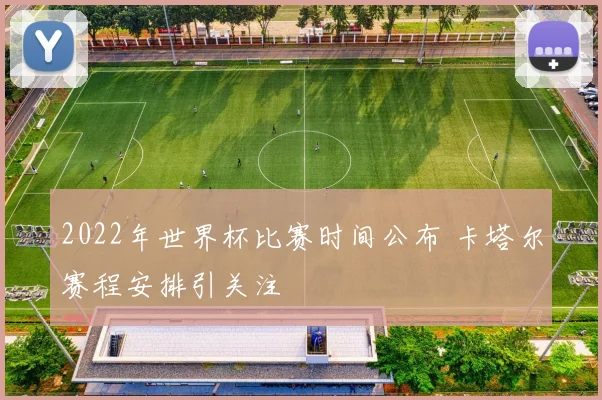2022年世界杯比赛时间公布 卡塔尔赛程安排引关注