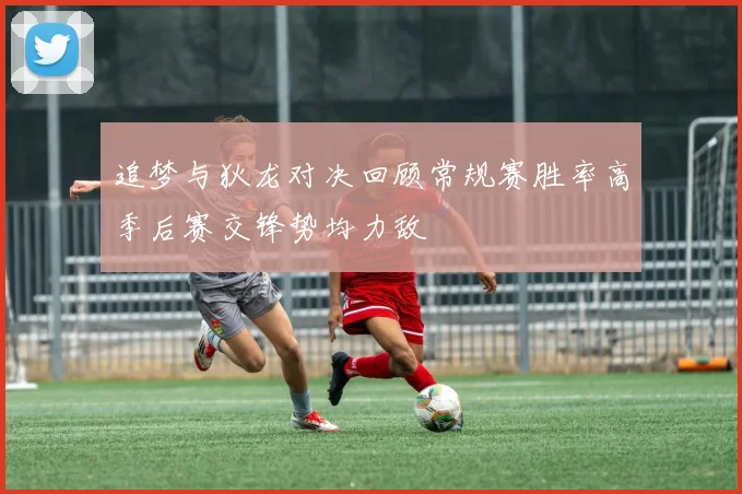 追梦与狄龙对决回顾常规赛胜率高季后赛交锋势均力敌