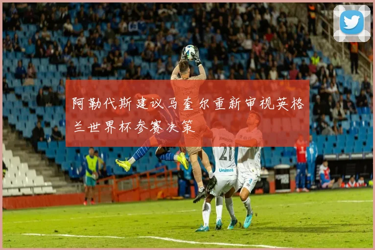 阿勒代斯建议马奎尔重新审视英格兰世界杯参赛决策
