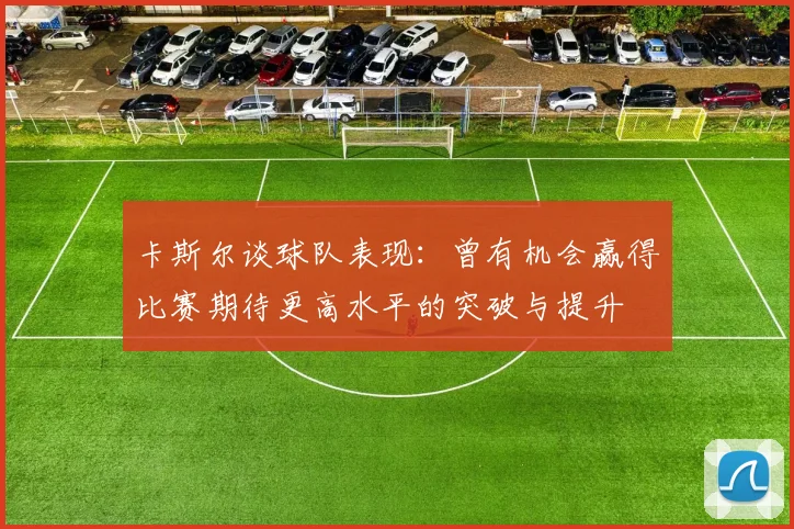 卡斯尔谈球队表现：曾有机会赢得比赛期待更高水平的突破与提升