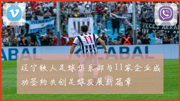 辽宁铁人足球俱乐部与11家企业成功签约共创足球发展新篇章