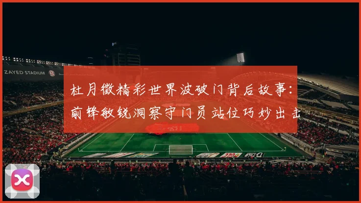 杜月徵精彩世界波破门背后故事：前锋敏锐洞察守门员站位巧妙出击