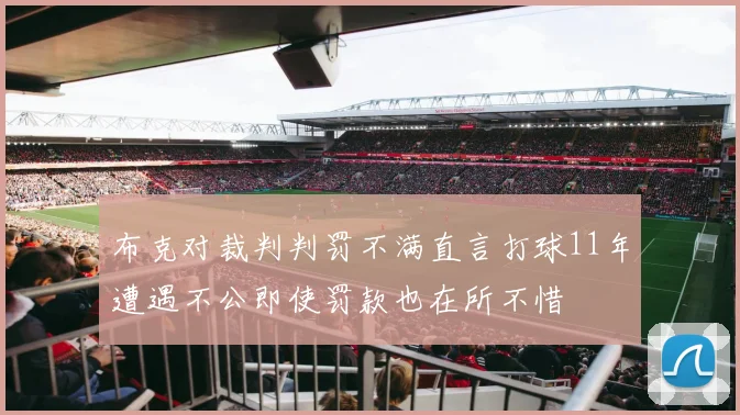 布克对裁判判罚不满直言打球11年遭遇不公即使罚款也在所不惜
