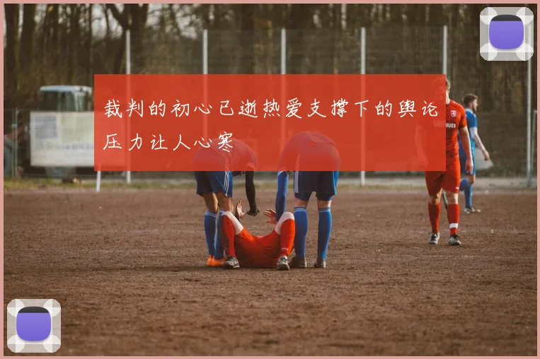 裁判的初心已逝热爱支撑下的舆论压力让人心寒