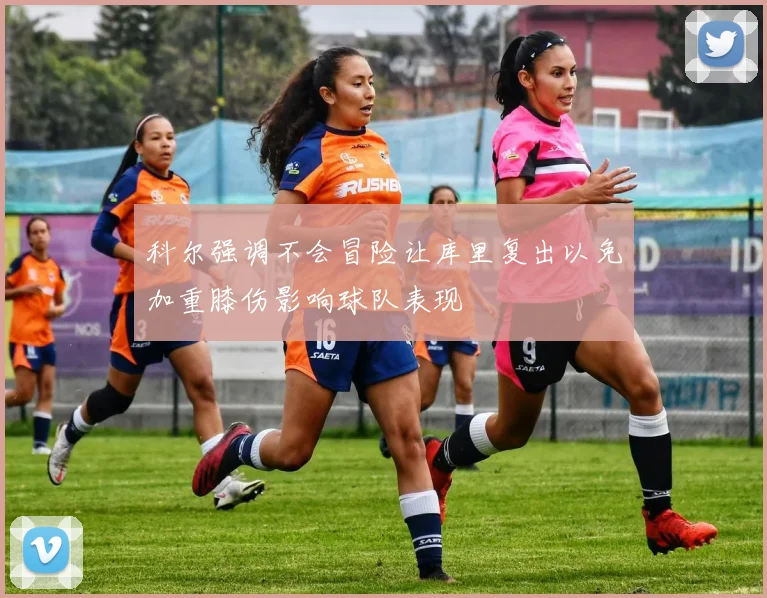 科尔强调不会冒险让库里复出以免加重膝伤影响球队表现