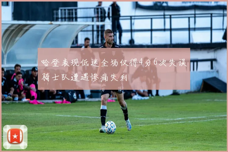 哈登表现低迷全场仅得4分6次失误骑士队遭遇惨痛失利