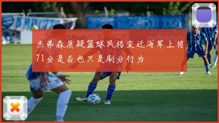 杰弗森质疑篮球风格变迁海军上将71分是否也只是刷分行为