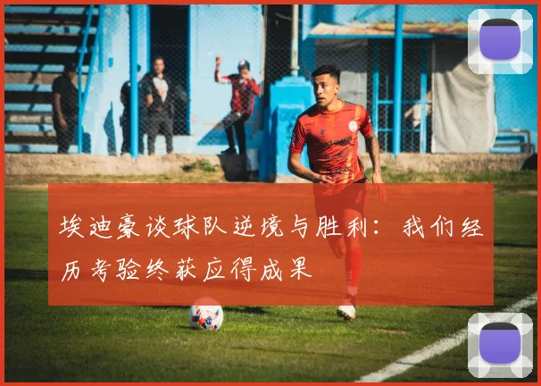 埃迪豪谈球队逆境与胜利：我们经历考验终获应得成果