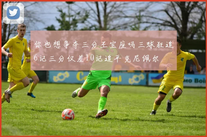你也想争夺三分王宝座吗三球狂追6记三分仅差10记追平克尼佩尔