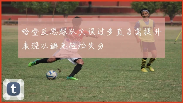 哈登反思球队失误过多直言需提升表现以避免轻松失分