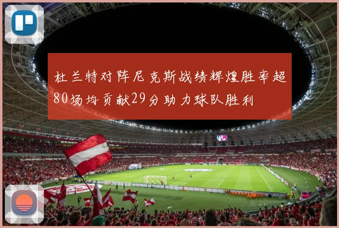 杜兰特对阵尼克斯战绩辉煌胜率超80场均贡献29分助力球队胜利