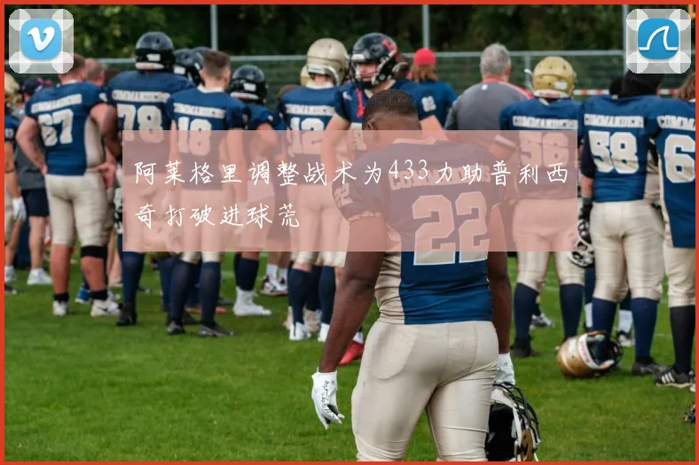 阿莱格里调整战术为433力助普利西奇打破进球荒