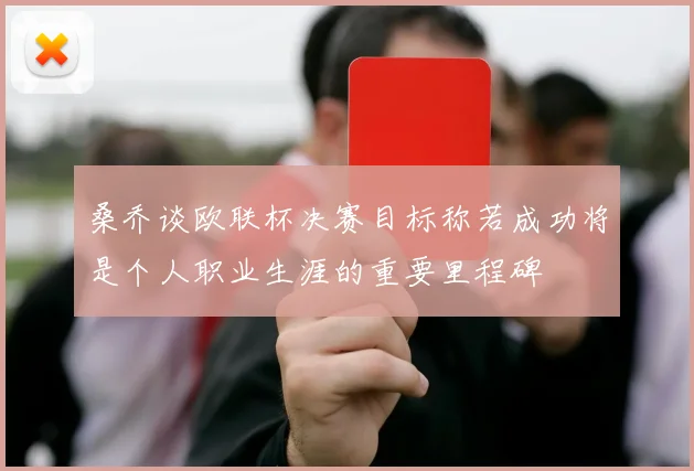 桑乔谈欧联杯决赛目标称若成功将是个人职业生涯的重要里程碑