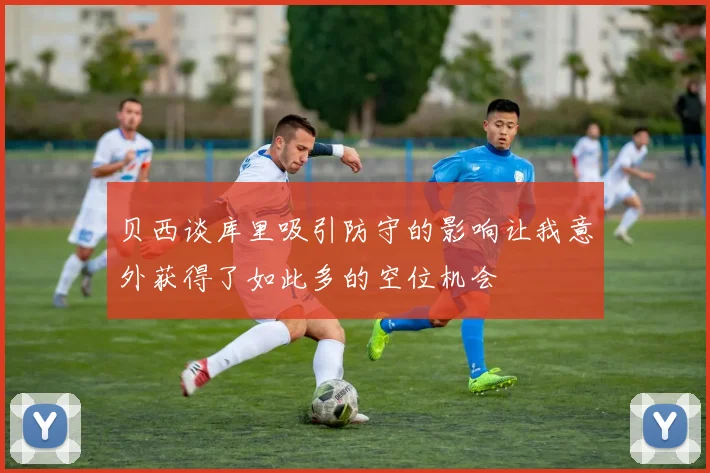 贝西谈库里吸引防守的影响让我意外获得了如此多的空位机会