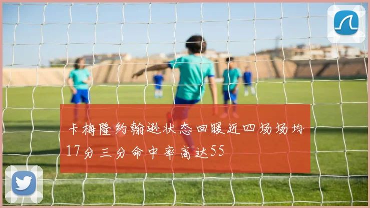 卡梅隆约翰逊状态回暖近四场场均17分三分命中率高达55