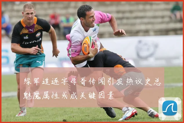 绿军追逐字母哥传闻引发热议史总魅魔属性或成关键因素