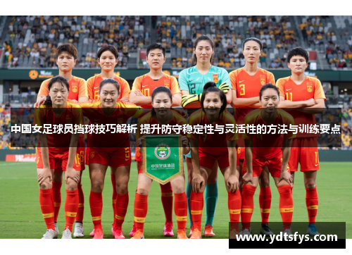 中国女足球员挡球技巧解析 提升防守稳定性与灵活性的方法与训练要点
