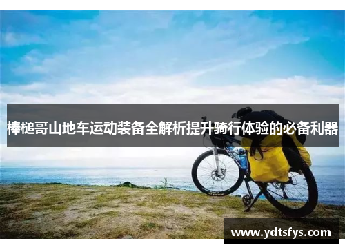 棒槌哥山地车运动装备全解析提升骑行体验的必备利器