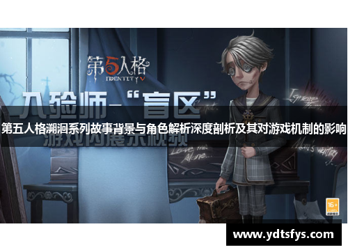 第五人格溯洄系列故事背景与角色解析深度剖析及其对游戏机制的影响