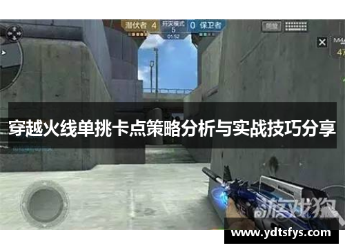 穿越火线单挑卡点策略分析与实战技巧分享