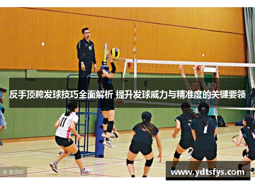 反手顶胯发球技巧全面解析 提升发球威力与精准度的关键要领