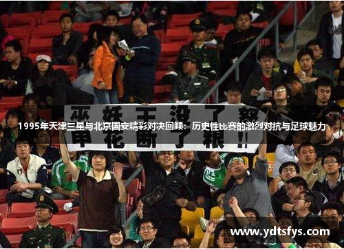 1995年天津三星与北京国安精彩对决回顾：历史性比赛的激烈对抗与足球魅力