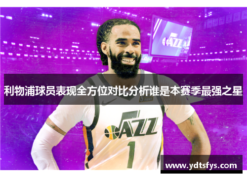 利物浦球员表现全方位对比分析谁是本赛季最强之星
