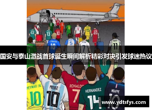 国安与泰山激战首球诞生瞬间解析精彩对决引发球迷热议