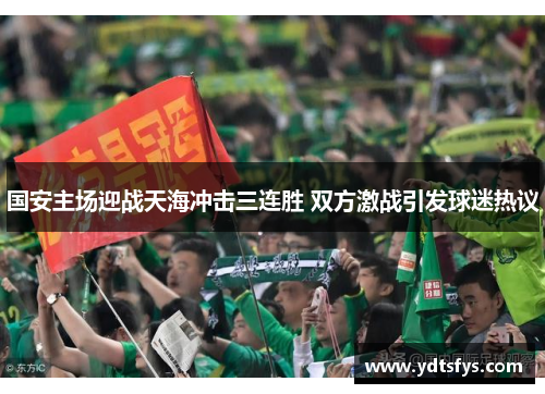 国安主场迎战天海冲击三连胜 双方激战引发球迷热议