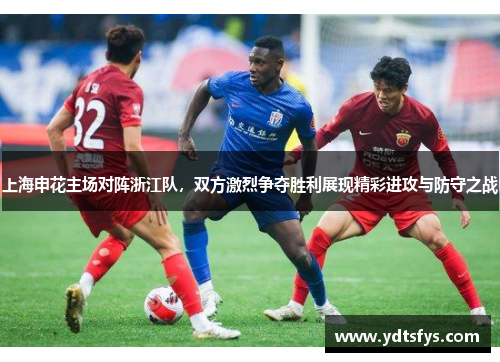 上海申花主场对阵浙江队，双方激烈争夺胜利展现精彩进攻与防守之战