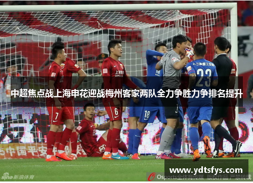 中超焦点战上海申花迎战梅州客家两队全力争胜力争排名提升