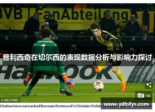 普利西奇在切尔西的表现数据分析与影响力探讨