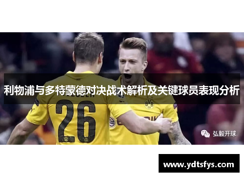 利物浦与多特蒙德对决战术解析及关键球员表现分析