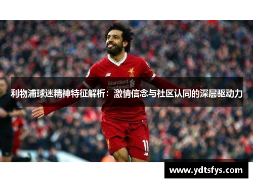 利物浦球迷精神特征解析：激情信念与社区认同的深层驱动力