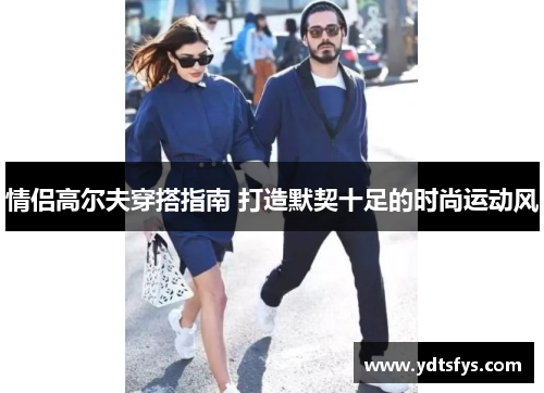 情侣高尔夫穿搭指南 打造默契十足的时尚运动风