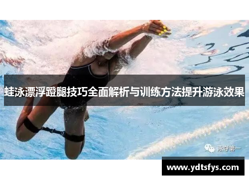 蛙泳漂浮蹬腿技巧全面解析与训练方法提升游泳效果