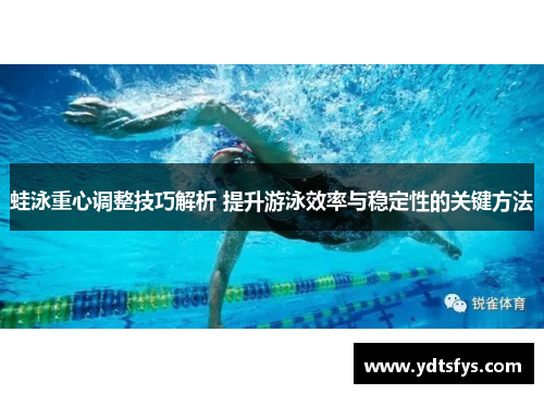 蛙泳重心调整技巧解析 提升游泳效率与稳定性的关键方法