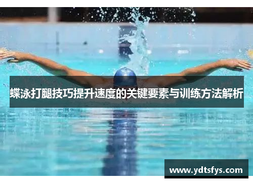 蝶泳打腿技巧提升速度的关键要素与训练方法解析