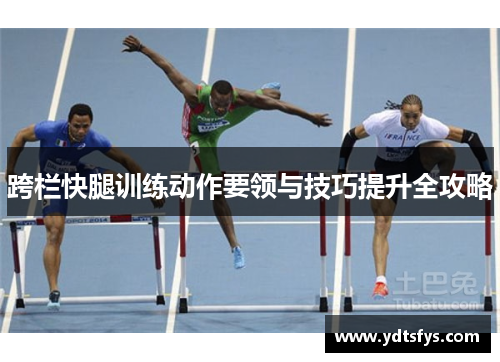 跨栏快腿训练动作要领与技巧提升全攻略