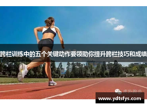 跨栏训练中的五个关键动作要领助你提升跨栏技巧和成绩