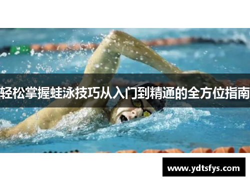 轻松掌握蛙泳技巧从入门到精通的全方位指南