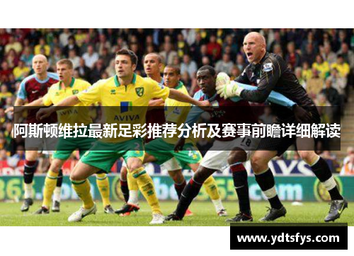 阿斯顿维拉最新足彩推荐分析及赛事前瞻详细解读