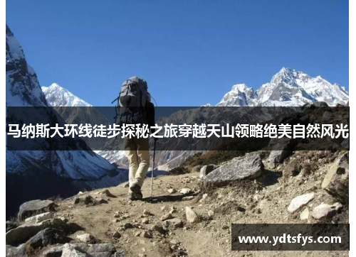 马纳斯大环线徒步探秘之旅穿越天山领略绝美自然风光